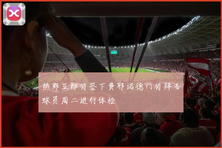 热那亚即将签下费耶诺德门将拜洛球员周二进行体检