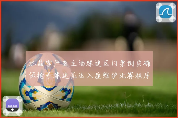 水晶宫严查主场球迷区门票倒卖确保枪手球迷无法入座维护比赛秩序