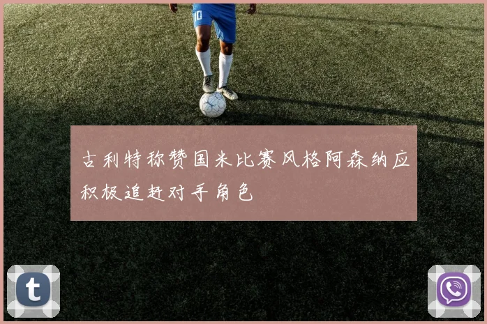 古利特称赞国米比赛风格阿森纳应积极追赶对手角色