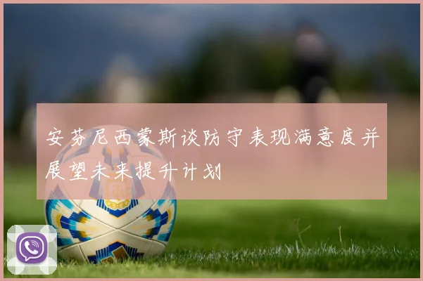 安芬尼西蒙斯谈防守表现满意度并展望未来提升计划