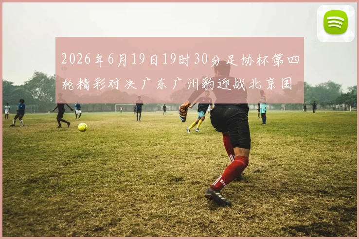 2026年6月19日19时30分足协杯第四轮精彩对决广东广州豹迎战北京国安