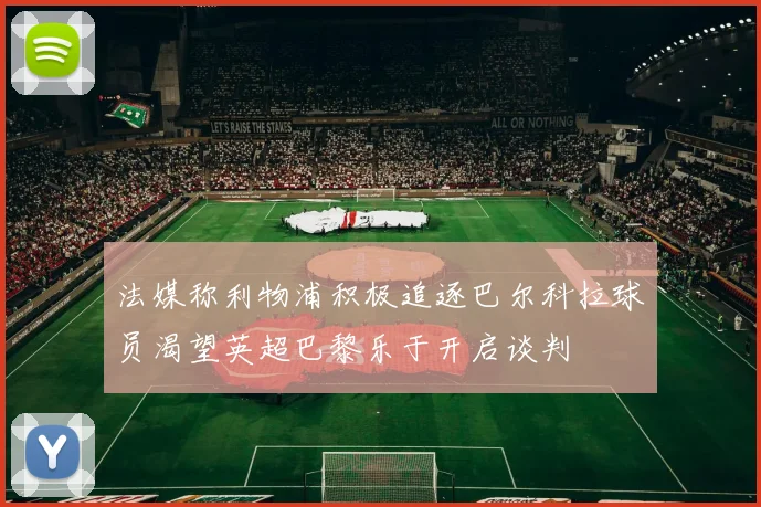 法媒称利物浦积极追逐巴尔科拉球员渴望英超巴黎乐于开启谈判