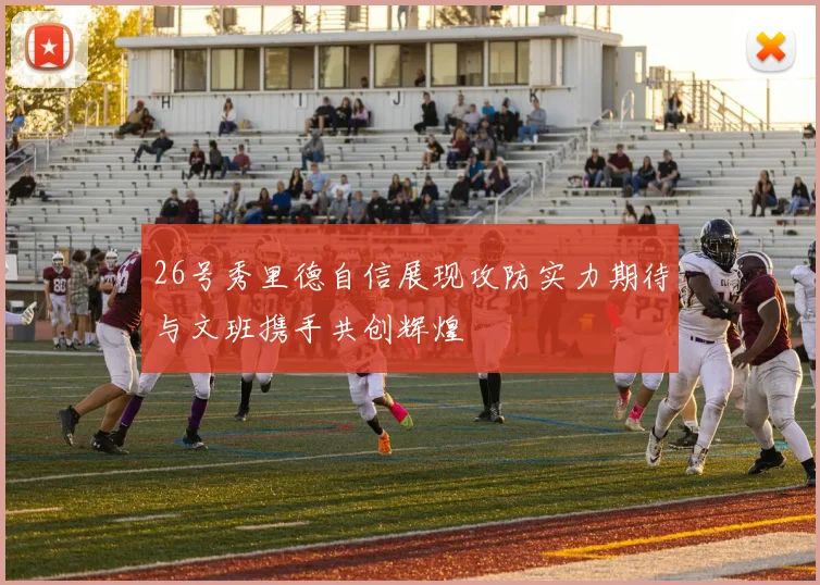 26号秀里德自信展现攻防实力期待与文班携手共创辉煌