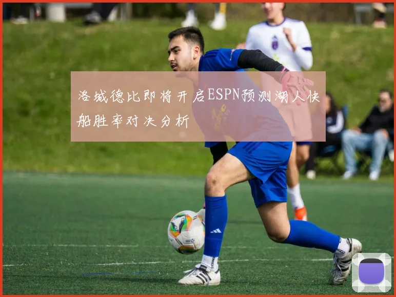 洛城德比即将开启ESPN预测湖人快船胜率对决分析