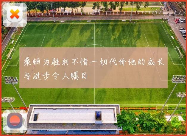 桑顿为胜利不惜一切代价他的成长与进步令人瞩目